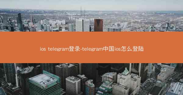 ios telegram登录-telegram中国ios怎么登陆