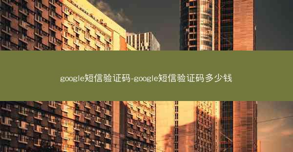 google短信验证码-google短信验证码多少钱