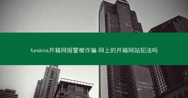 funskins开箱网报警被诈骗-网上的开箱网站犯法吗