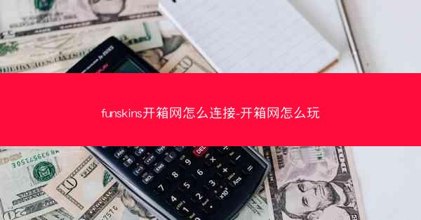 funskins开箱网怎么连接-开箱网怎么玩