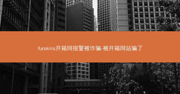 funskins开箱网报警被诈骗-被开箱网站骗了