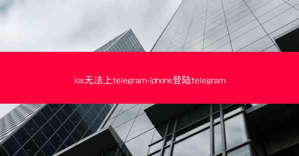 ios无法上telegram-iphone登陆telegram