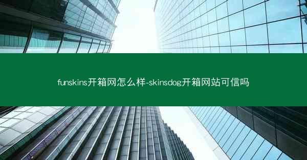 funskins开箱网怎么样-skinsdog开箱网站可信吗