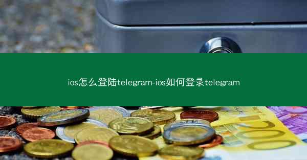 ios怎么登陆telegram-ios如何登录telegram