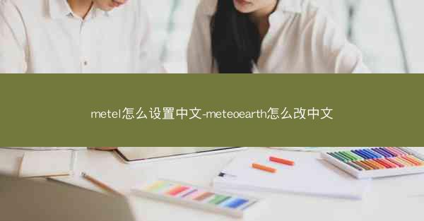 metel怎么设置中文-meteoearth怎么改中文