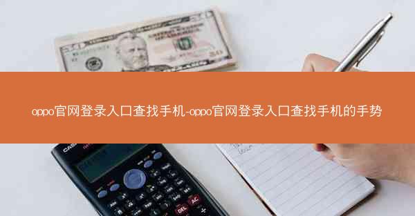 oppo官网登录入口查找手机-oppo官网登录入口查找手机的手势