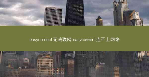 easyconnect无法联网-easyconnect连不上网络