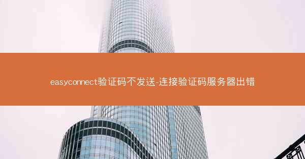 easyconnect验证码不发送-连接验证码服务器出错