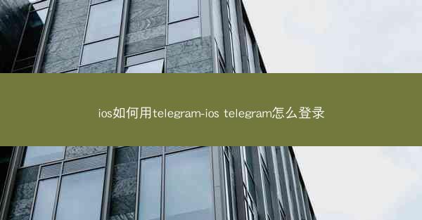 ios如何用telegram-ios telegram怎么登录