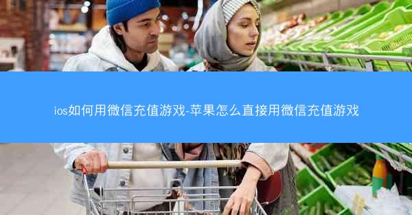 ios如何用微信充值游戏-苹果怎么直接用微信充值游戏
