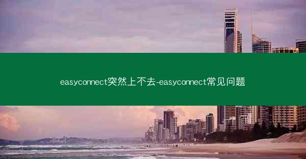 easyconnect突然上不去-easyconnect常见问题
