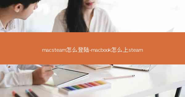 macsteam怎么登陆-macbook怎么上steam