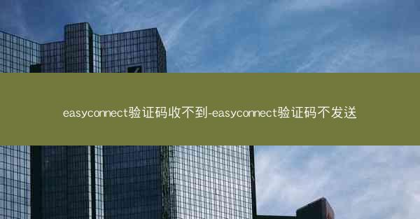easyconnect验证码收不到-easyconnect验证码不发送