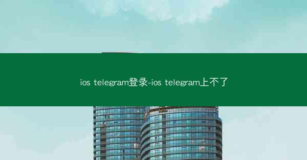 ios telegram登录-ios telegram上不了