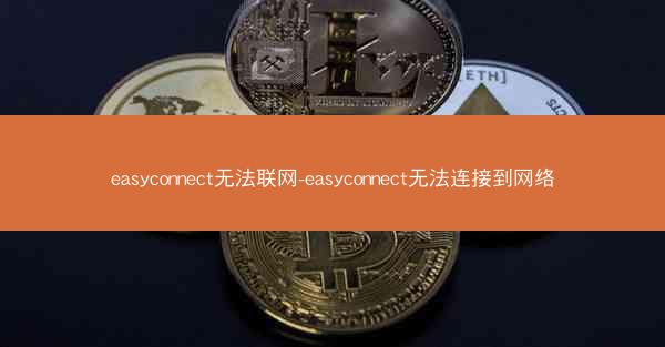 easyconnect无法联网-easyconnect无法连接到网络