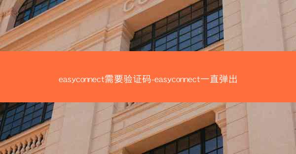 easyconnect需要验证码-easyconnect一直弹出