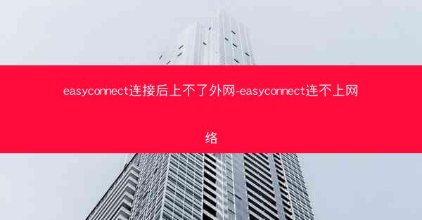 easyconnect连接后上不了外网-easyconnect连不上网络