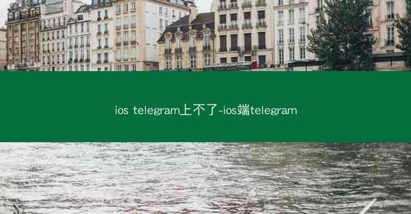 ios telegram上不了-ios端telegram