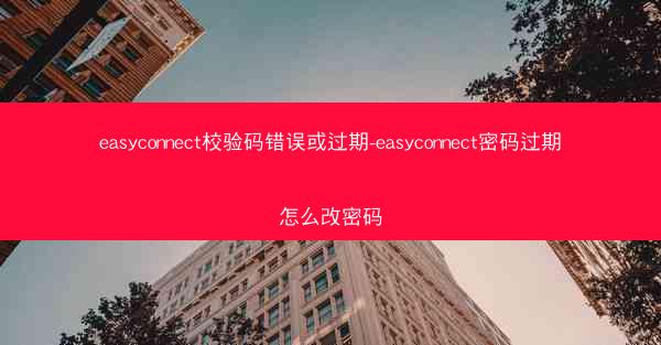 easyconnect校验码错误或过期-easyconnect密码过期怎么改密码