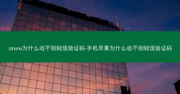 iphone为什么收不到短信验证码-手机苹果为什么收不到短信验证码