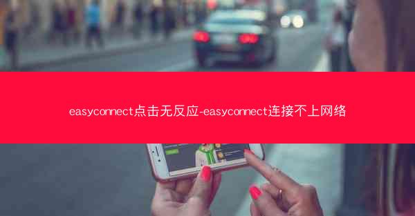 easyconnect点击无反应-easyconnect连接不上网络