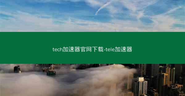 tech加速器官网下载-tele加速器