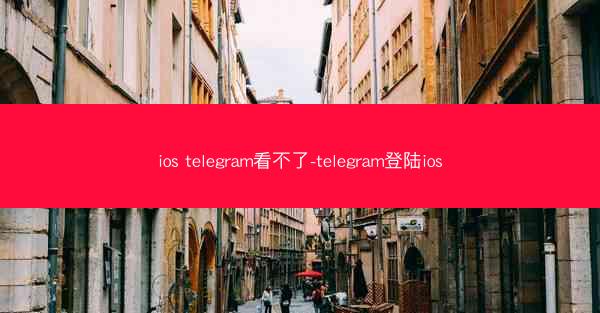 ios telegram看不了-telegram登陆ios
