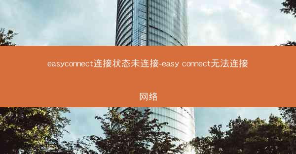easyconnect连接状态未连接-easy connect无法连接网络