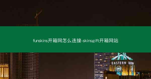 funskins开箱网怎么连接-skinsgift开箱网站