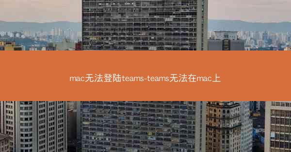 mac无法登陆teams-teams无法在mac上