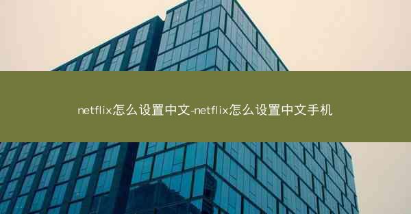 netflix怎么设置中文-netflix怎么设置中文手机