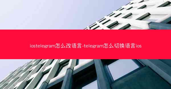 iostelegram怎么改语言-telegram怎么切换语言ios