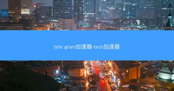 tele gram加速器-tech加速器