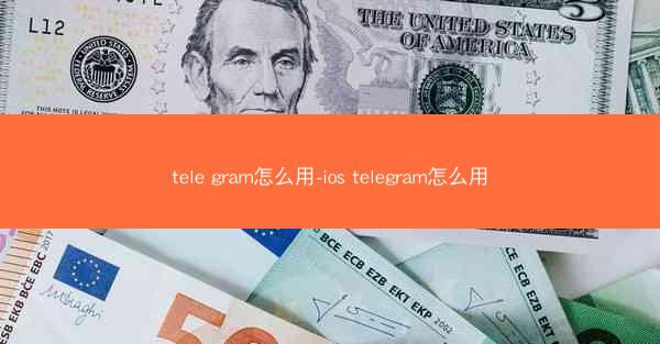 tele gram怎么用-ios telegram怎么用