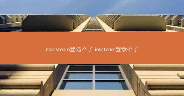 macsteam登陆不了-iossteam登录不了