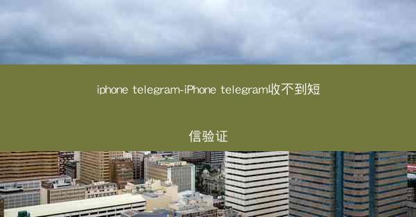 iphone telegram-iPhone telegram收不到短信验证
