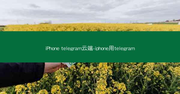 iPhone telegram云端-iphone用telegram