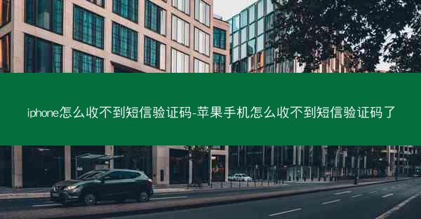 iphone怎么收不到短信验证码-苹果手机怎么收不到短信验证码了