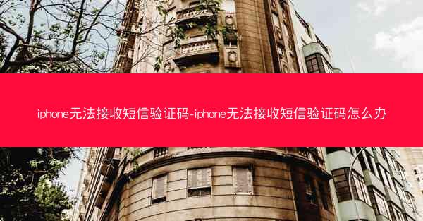 iphone无法接收短信验证码-iphone无法接收短信验证码怎么办