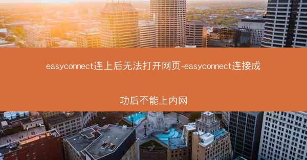 easyconnect连上后无法打开网页-easyconnect连接成功后不能上内网