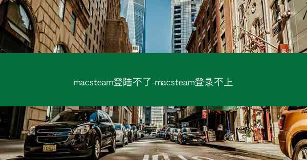 macsteam登陆不了-macsteam登录不上