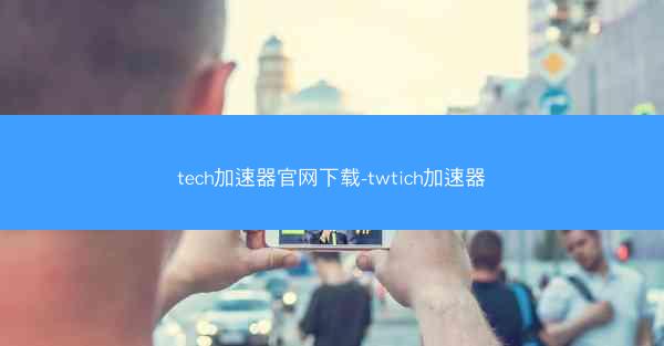 tech加速器官网下载-twtich加速器
