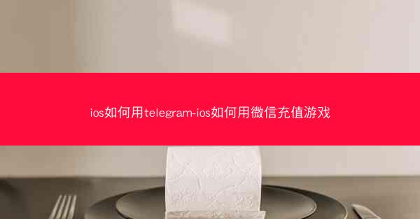 ios如何用telegram-ios如何用微信充值游戏