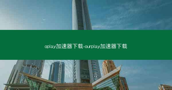oplay加速器下载-ourplay加速器下载