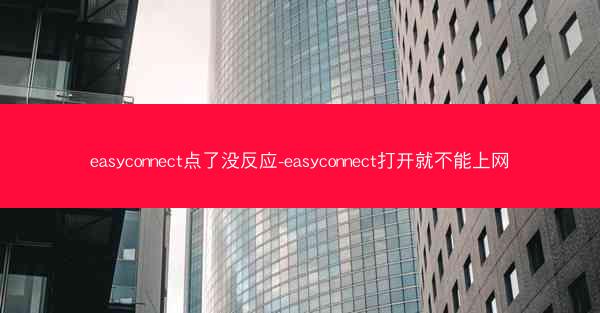easyconnect点了没反应-easyconnect打开就不能上网