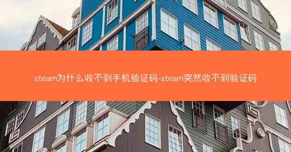 steam为什么收不到手机验证码-steam突然收不到验证码