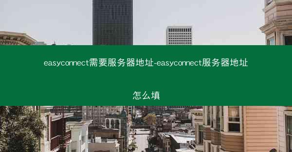 easyconnect需要服务器地址-easyconnect服务器地址怎么填