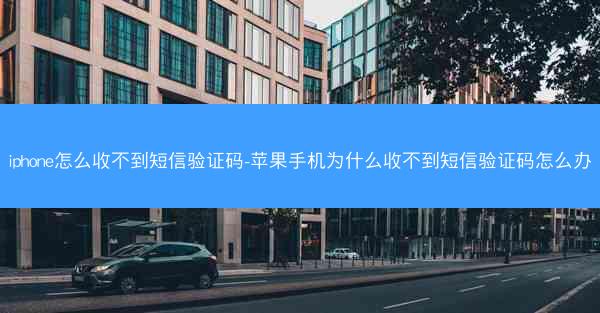 iphone怎么收不到短信验证码-苹果手机为什么收不到短信验证码怎么办