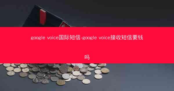 google voice国际短信-google voice接收短信要钱吗