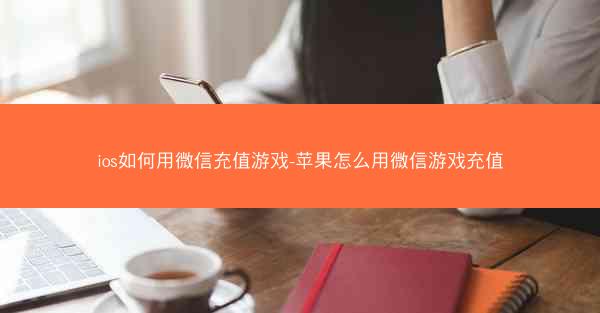 ios如何用微信充值游戏-苹果怎么用微信游戏充值